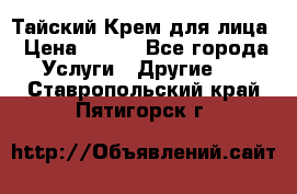 Тайский Крем для лица › Цена ­ 200 - Все города Услуги » Другие   . Ставропольский край,Пятигорск г.